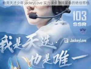 电竞天才少年 JackeyLove 实力演绎游戏装备的绝佳搭档