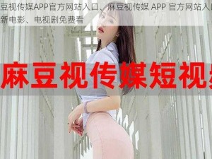 麻豆视传媒APP官方网站入口、麻豆视传媒 APP 官方网站入口：最新电影、电视剧免费看