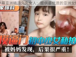 中文字幕亚洲精品久久女人：提供最优质的亚洲女性内容