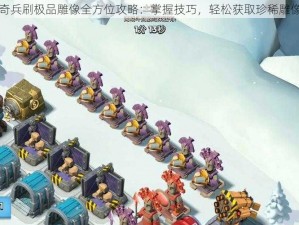 海岛奇兵刷极品雕像全方位攻略：掌握技巧，轻松获取珍稀雕像秘籍