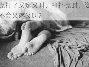 打扑克打了又疼又叫、打扑克时，姿势不对会不会又疼又叫？