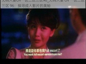 无码人妻OV一区二区三区96_无码人妻 OV 一区二区三区 96：探寻成人影片的奥秘