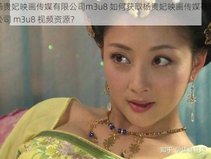 杨贵妃映画传媒有限公司m3u8 如何获取杨贵妃映画传媒有限公司 m3u8 视频资源？