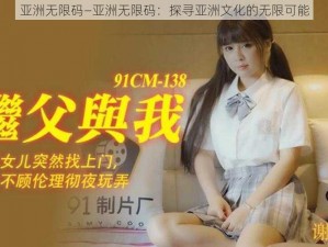 亚洲无限码—亚洲无限码：探寻亚洲文化的无限可能