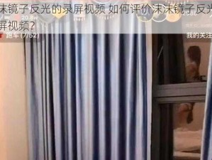 沫沫镜子反光的录屏视频 如何评价沫沫镜子反光的录屏视频？