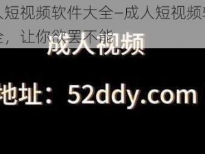 成人短视频软件大全—成人短视频软件大全，让你欲罢不能