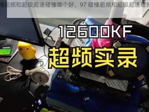 97碰撞超频和超级超速碰撞哪个好、97 碰撞超频和超级超速碰撞哪个更好？