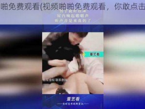 视频啪啪免费观看(视频啪啪免费观看，你敢点击观看吗？)