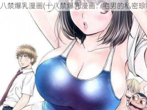 十八禁爆乳漫画(十八禁爆乳漫画：宅男的私密珍藏)