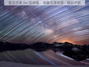 星空天美 mv 在线看，海量高清资源，精彩不断