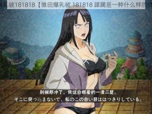 雏田爆乳被181818【雏田爆乳被 181818 蹂躏是一种什么样的体验？】