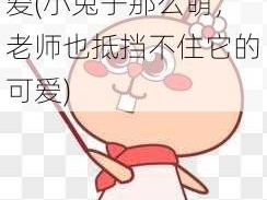 老师小兔子又萌又可爱(小兔子那么萌，老师也抵挡不住它的可爱)