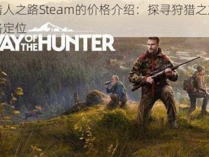 关于猎人之路Steam的价格介绍：探寻狩猎之旅的合理价格定位