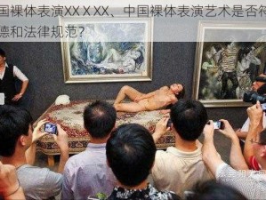 中国裸体表演XXⅩXX、中国裸体表演艺术是否符合道德和法律规范？