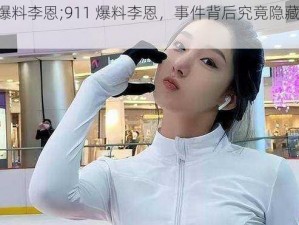 911爆料李恩;911 爆料李恩，事件背后究竟隐藏着什么？