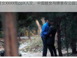 中国妓女XXXX性ppX人交、中国妓女与嫖客在公园发生性行为