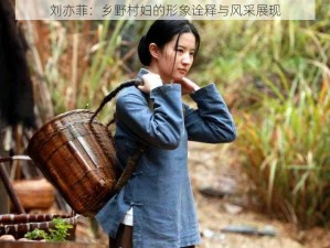 刘亦菲：乡野村妇的形象诠释与风采展现