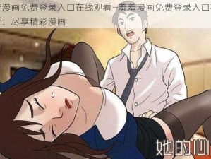 羞羞漫画免费登录入口在线观看—羞羞漫画免费登录入口在线观看：尽享精彩漫画