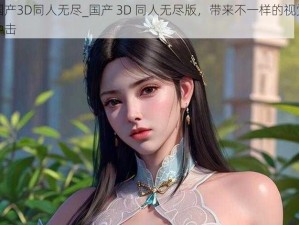 国产3D同人无尽_国产 3D 同人无尽版，带来不一样的视觉冲击