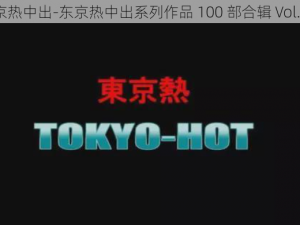 东京热中出-东京热中出系列作品 100 部合辑 Vol.001