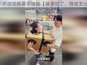 他的手挤进我胸罩里揉搓【被侵犯了，我该怎么办？】