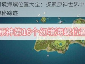 原神幻境海螺位置大全：探索原神世界中幻境海螺的神秘踪迹