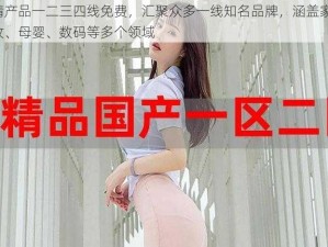 国精产品一二三四线免费，汇聚众多一线知名品牌，涵盖家居、美妆、母婴、数码等多个领域