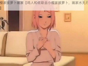 鸣人去小樱家拔萝卜画家【鸣人和佐助去小樱家拔萝卜，画家水无月菌看到后画了下来】