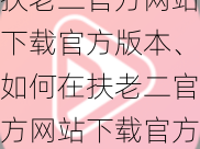 扶老二官方网站下载官方版本、如何在扶老二官方网站下载官方版本？