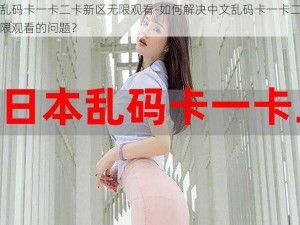 中文乱码卡一卡二卡新区无限观看-如何解决中文乱码卡一卡二卡新区无限观看的问题？