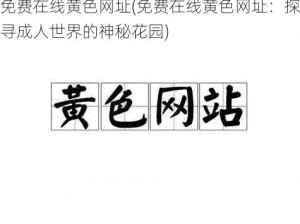 免费在线黄色网址(免费在线黄色网址：探寻成人世界的神秘花园)