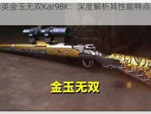 和平精英金玉无双Kar98K：深度解析其性能特点与游戏体验