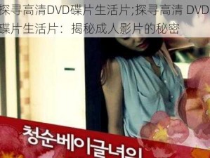 探寻高清DVD碟片生活片;探寻高清 DVD 碟片生活片：揭秘成人影片的秘密