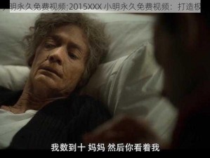 2015XXX小明永久免费视频;2015XXX 小明永久免费视频：打造极致观影体验