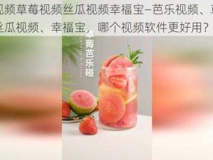 芭乐视频草莓视频丝瓜视频幸福宝—芭乐视频、草莓视频、丝瓜视频、幸福宝，哪个视频软件更好用？