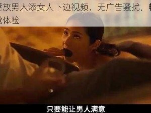 在线播放男人添女人下边视频，无广告骚扰，畅享极致视觉体验