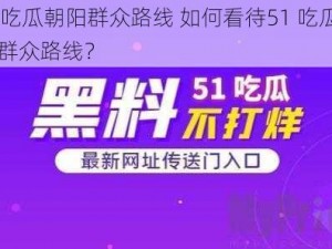 51吃瓜朝阳群众路线 如何看待51 吃瓜朝阳群众路线？