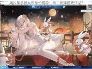 奥拉星手游女帝身份揭秘：谁主沉浮游戏江湖？