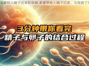 老婆带着别人精子回来和我做,老婆带他人精子回家，与我做了什么？