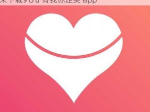 9∪u有我你足矣app、9∪u 有我你足矣，快来下载9∪u 有我你足矣 app