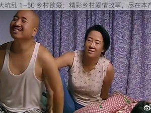 东北大坑乱 1—50 乡村欲爱：精彩乡村爱情故事，尽在本产品中