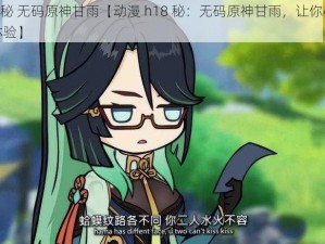 动漫h18秘 无码原神甘雨【动漫 h18 秘：无码原神甘雨，让你心跳加速的极致体验】