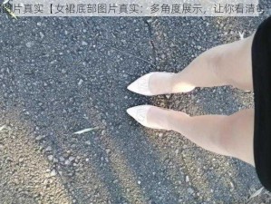 女裙底部图片真实【女裙底部图片真实：多角度展示，让你看清每一个细节】