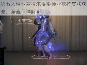 《第五人格亚兹拉尔摄影师亚兹拉皮肤获得攻略：全流程详解》