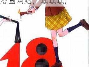 成人漫画18禁漫画网站嘿嘿嘿(成人漫画 18 禁漫画网站，嘿嘿嘿)