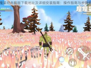 魔魔星纪电脑版下载地址及详细安装指南：操作指南与步骤解析