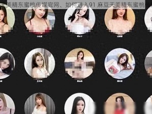 91麻豆天美精东蜜桃传媒官网、如何进入91 麻豆天美精东蜜桃传媒官网？