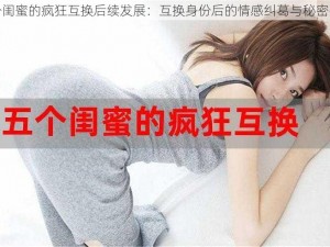 五个闺蜜的疯狂互换后续发展：互换身份后的情感纠葛与秘密揭示