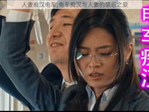 人妻痴汉电车;电车痴汉与人妻的禁忌之爱