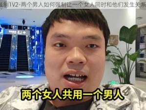 强制1V2-两个男人如何强制让一个女人同时和他们发生关系？